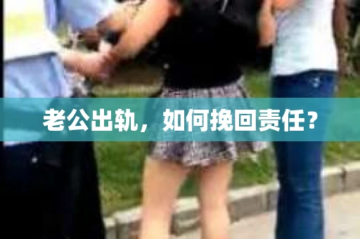 老公出轨，如何挽回责任？