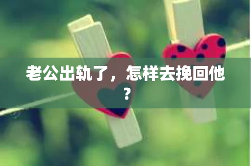 老公出轨了，怎样去挽回他？