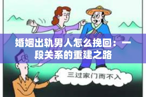 婚姻出轨男人怎么挽回：一段关系的重建之路