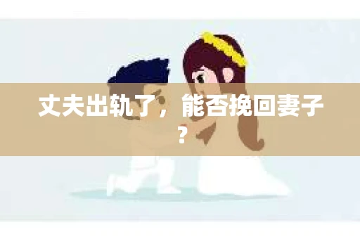 丈夫出轨了，能否挽回妻子？