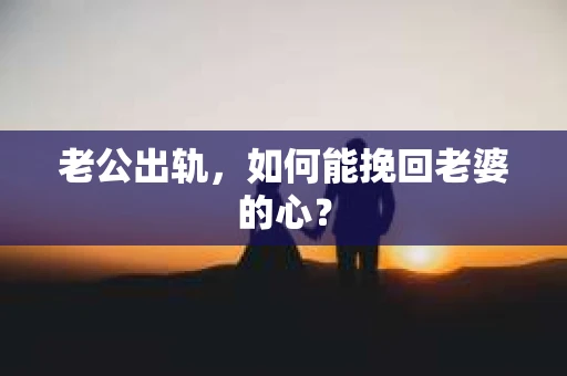 老公出轨，如何能挽回老婆的心？