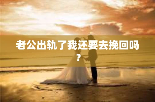 老公出轨了我还要去挽回吗？