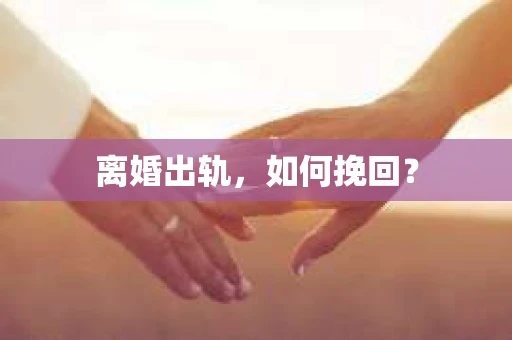 离婚出轨，如何挽回？