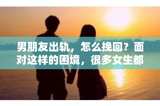 男朋友出轨，怎么挽回？面对这样的困境，很多女生都会感到无助和痛苦。但请相信，无论情况多么糟糕，都有可能找到解决问题的方法。今天，就让我来和大家聊聊，当男朋友出轨时，我们应该如何挽回这段感情。