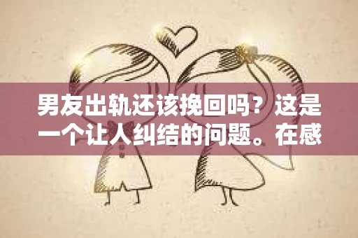 男友出轨还该挽回吗？这是一个让人纠结的问题。在感情的世界里，每个人都会遇到各种各样的困扰，而出轨无疑是其中最让人痛苦的一种。那么，当男友出轨时，我们究竟该不该挽回这段感情呢？以下是我的一些看法。