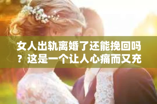 女人出轨离婚了还能挽回吗？这是一个让人心痛而又充满疑惑的问题。在这个充满变数的世界里，婚姻的稳固性似乎变得越来越脆弱。那么，当女人出轨导致离婚后，还有没有可能挽回这段婚姻呢？让我们一起来探讨这个问题。