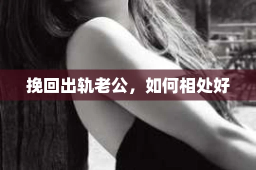 挽回出轨老公，如何相处好