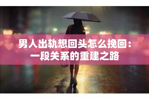 男人出轨想回头怎么挽回：一段关系的重建之路