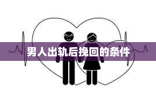 男人出轨后挽回的条件