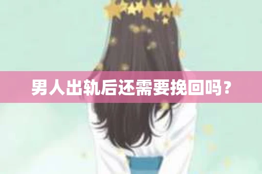 男人出轨后还需要挽回吗？