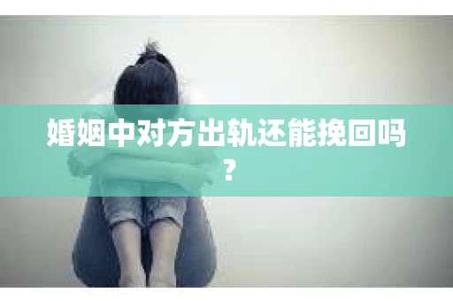 婚姻中对方出轨还能挽回吗？