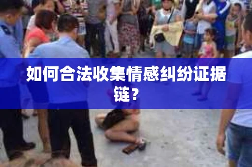 如何合法收集情感纠纷证据链？