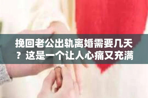 挽回老公出轨离婚需要几天？这是一个让人心痛又充满疑惑的问题。每个人的情况都是独一无二的，所以答案并不简单。在这篇文章中，我将结合实际情况，为大家分析这个问题，希望能给你一些启示。