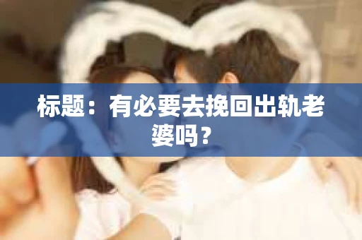 标题：有必要去挽回出轨老婆吗？