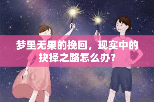 梦里无果的挽回，现实中的抉择之路怎么办？