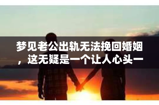 梦见老公出轨无法挽回婚姻，这无疑是一个让人心头一紧的梦境。在现实生活中，婚姻问题一直是人们关注的焦点，而梦境中的出轨，更是让人心生疑虑。那么，这样的梦境究竟预示着什么？我们又该如何面对呢？今天，就让我们一起来探讨一下这个话题。