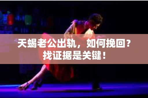 天蝎老公出轨，如何挽回？找证据是关键！