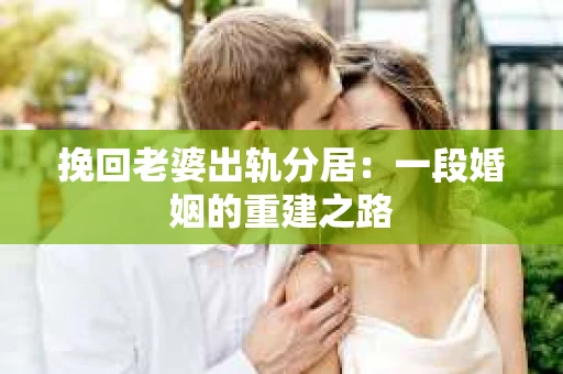 挽回老婆出轨分居：一段婚姻的重建之路