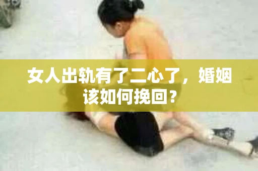 女人出轨有了二心了，婚姻该如何挽回？