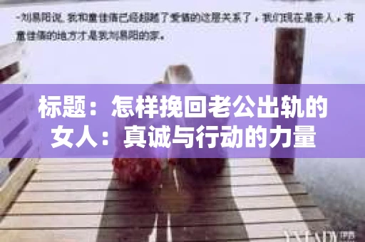 标题：怎样挽回老公出轨的女人：真诚与行动的力量