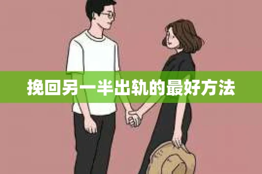 挽回另一半出轨的最好方法