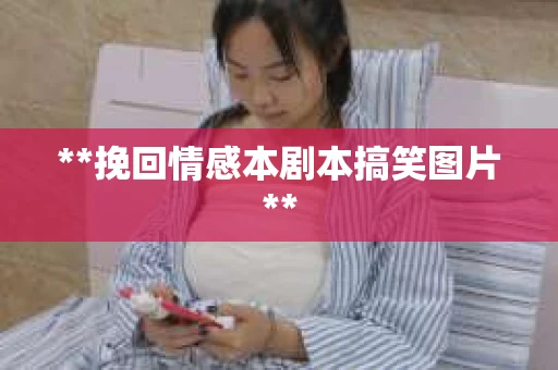 **挽回情感本剧本搞笑图片**