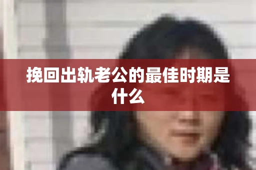 挽回出轨老公的最佳时期是什么