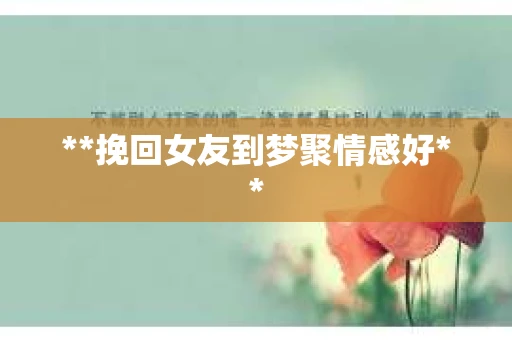 **挽回女友到梦聚情感好**
