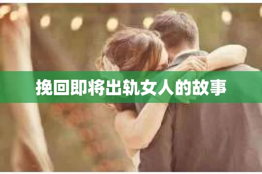 挽回即将出轨女人的故事