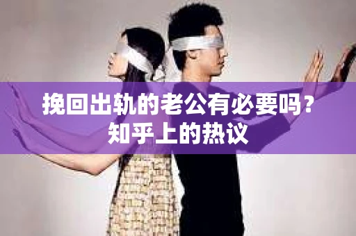 挽回出轨的老公有必要吗？知乎上的热议