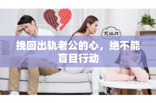 挽回出轨老公的心，绝不能盲目行动
