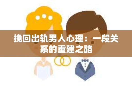 挽回出轨男人心理：一段关系的重建之路