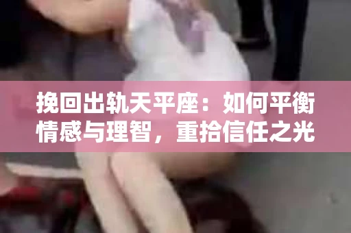 挽回出轨天平座：如何平衡情感与理智，重拾信任之光