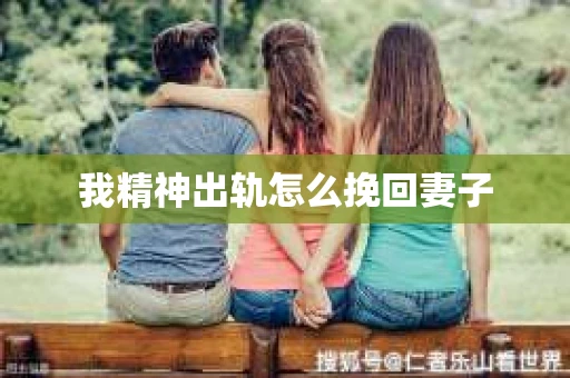 我精神出轨怎么挽回妻子