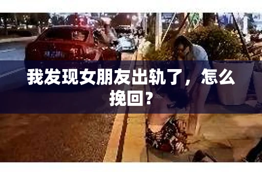 我发现女朋友出轨了，怎么挽回？