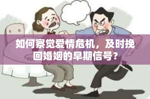 如何察觉爱情危机，及时挽回婚姻的早期信号？