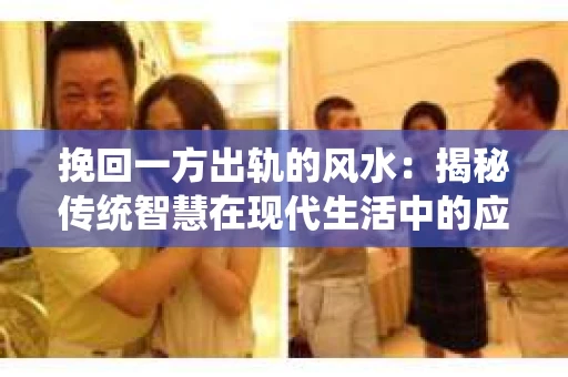 挽回一方出轨的风水：揭秘传统智慧在现代生活中的应用
