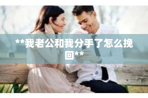 **我老公和我分手了怎么挽回**