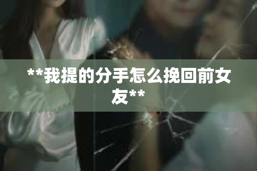 **我提的分手怎么挽回前女友**