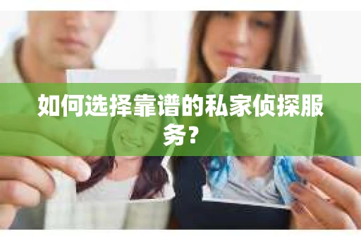 如何选择靠谱的私家侦探服务？
