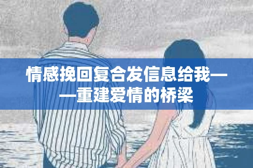 情感挽回复合发信息给我——重建爱情的桥梁
