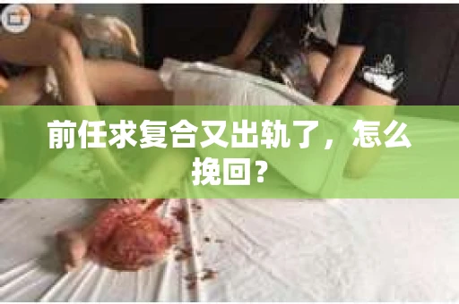 前任求复合又出轨了，怎么挽回？