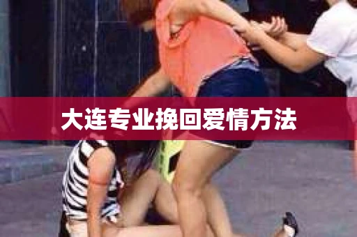 大连专业挽回爱情方法