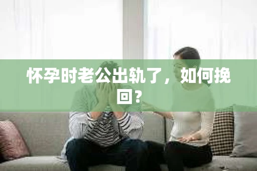 怀孕时老公出轨了，如何挽回？