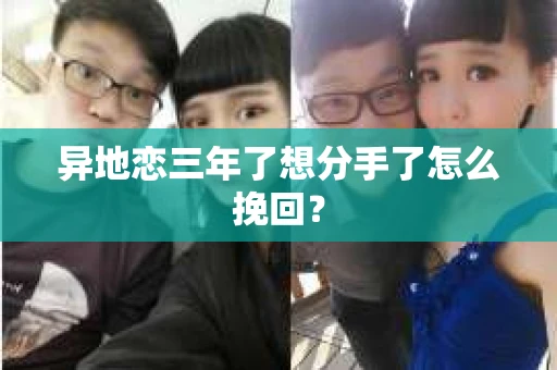 异地恋三年了想分手了怎么挽回？
