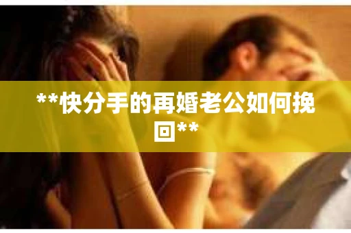 **快分手的再婚老公如何挽回**