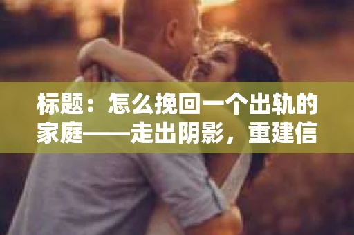 标题：怎么挽回一个出轨的家庭——走出阴影，重建信任之路