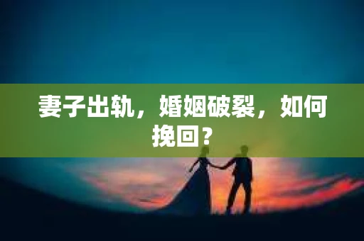 妻子出轨，婚姻破裂，如何挽回？