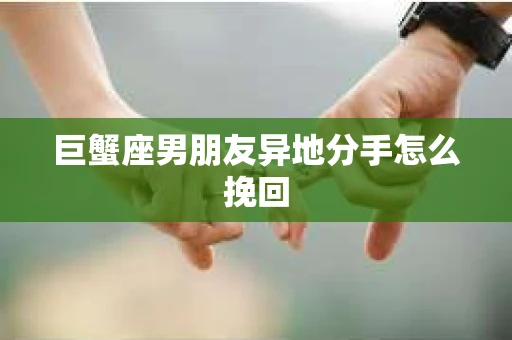 巨蟹座男朋友异地分手怎么挽回