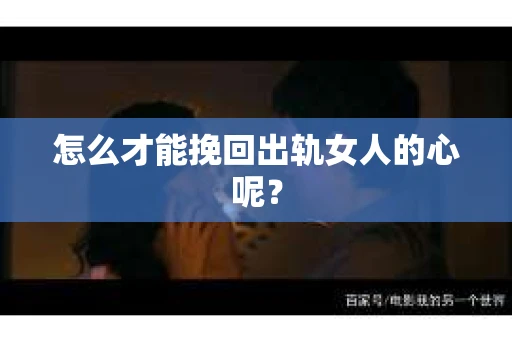 怎么才能挽回出轨女人的心呢？